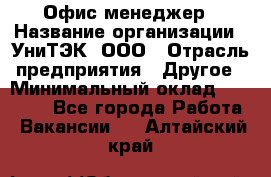 Офис-менеджер › Название организации ­ УниТЭК, ООО › Отрасль предприятия ­ Другое › Минимальный оклад ­ 17 000 - Все города Работа » Вакансии   . Алтайский край